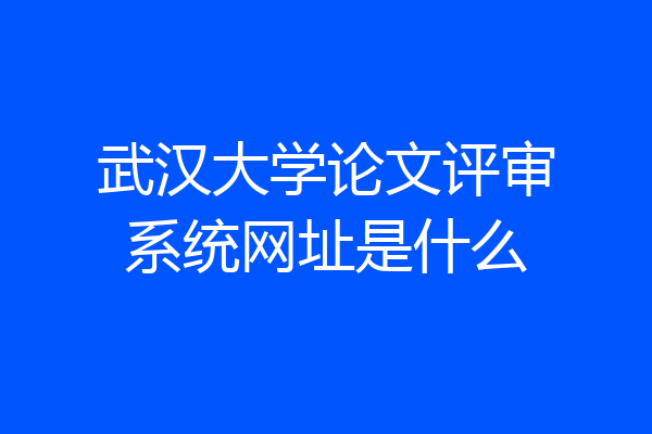 武汉大学论文评审系统网址是什么