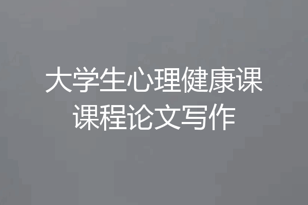 大学生心理健康课课程论文写作