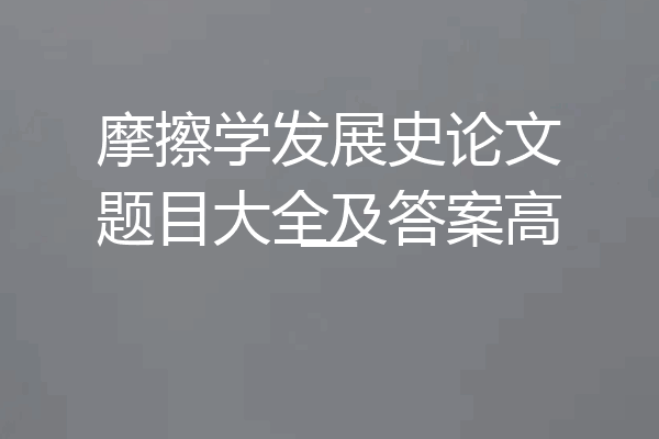摩擦学发展史论文题目大全及答案高一