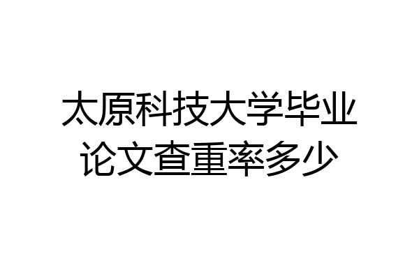 太原科技大学毕业论文查重率多少