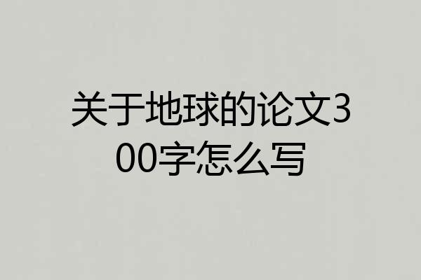 关于地球的论文300字怎么写