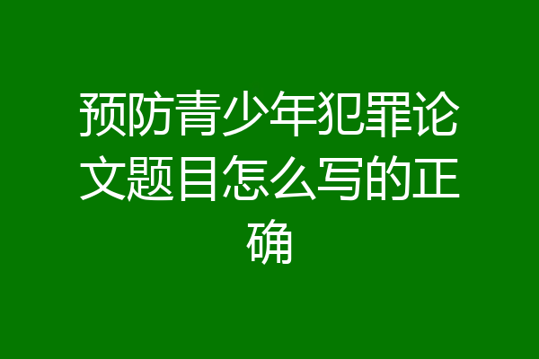 预防青少年犯罪论文题目怎么写的正确