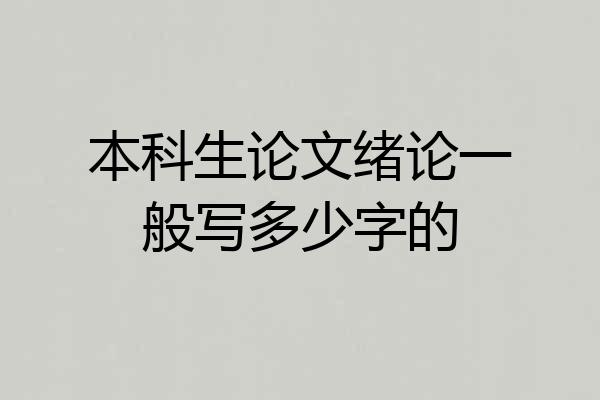 本科生论文绪论一般写多少字的
