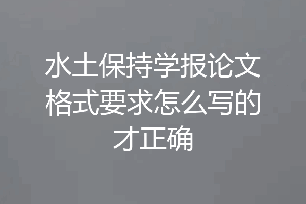 水土保持学报论文格式要求怎么写的才正确
