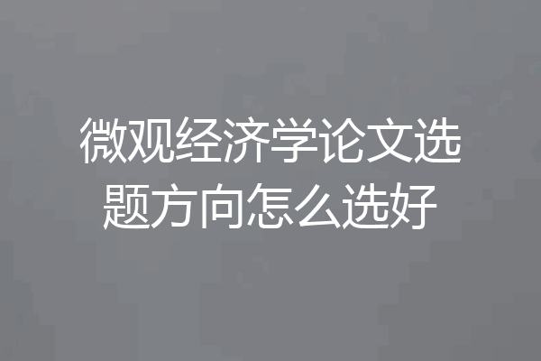 微观经济学论文选题方向怎么选好