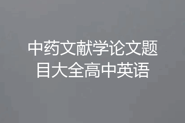 中药文献学论文题目大全高中英语