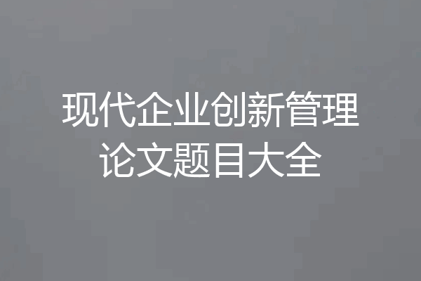 现代企业创新管理论文题目大全