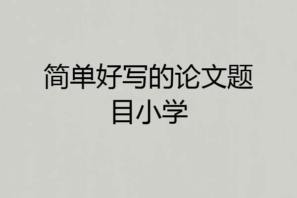 简单好写的论文题目小学