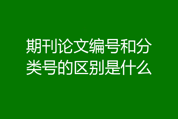 期刊论文编号和分类号的区别是什么
