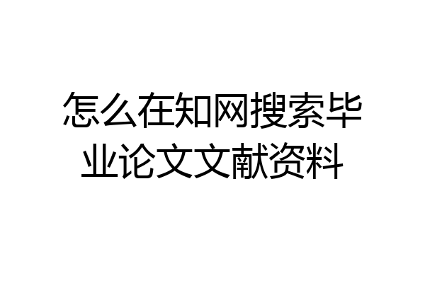 怎么在知网搜索毕业论文文献资料