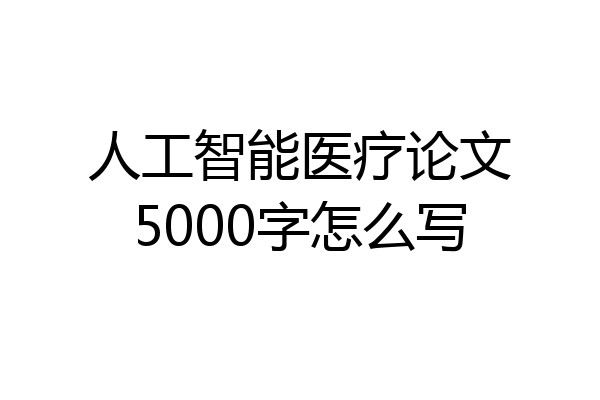 人工智能医疗论文5000字怎么写