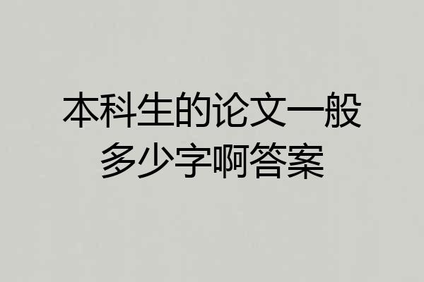 本科生的论文一般多少字啊答案