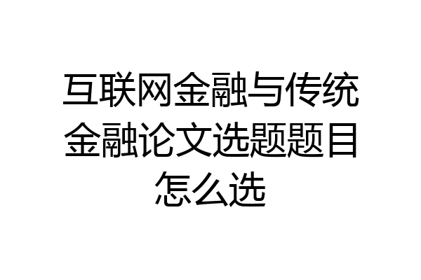 互联网金融与传统金融论文选题题目怎么选