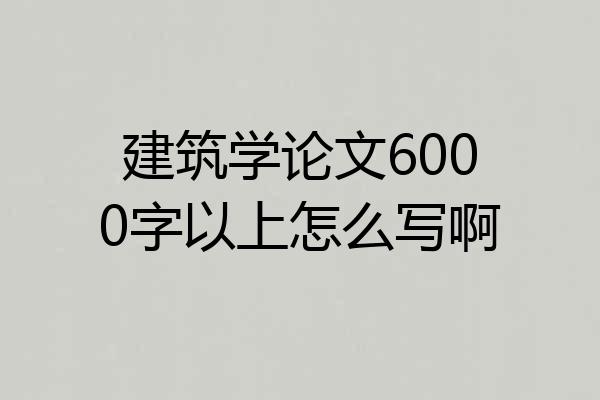 建筑学论文6000字以上怎么写啊
