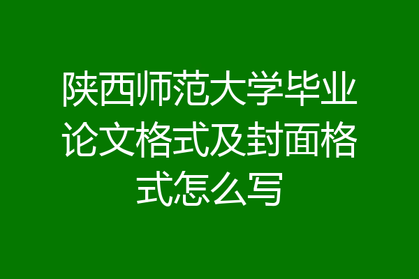 陕西师范大学毕业论文格式及封面格式怎么写