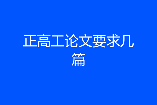 正高工论文要求几篇