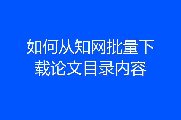 如何从知网批量下载论文目录内容