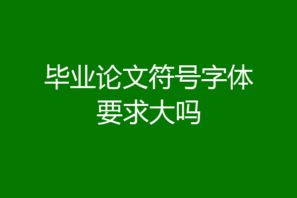 毕业论文符号字体要求大吗