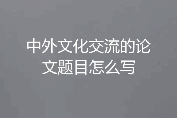 中外文化交流的论文题目怎么写