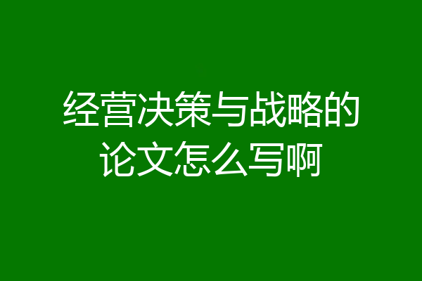 经营决策与战略的论文怎么写啊