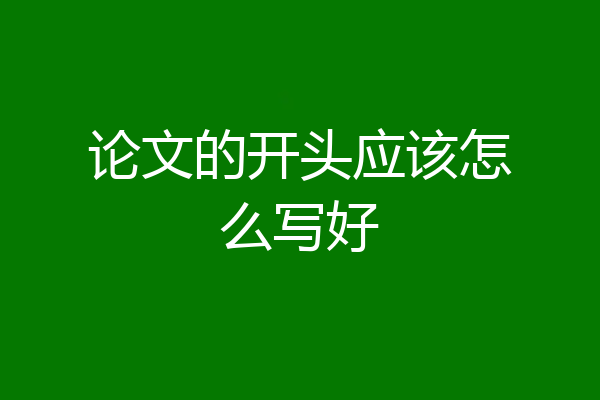 论文的开头应该怎么写好