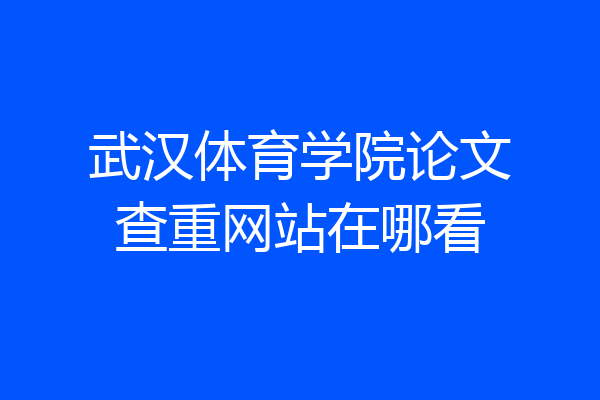 武汉体育学院论文查重网站在哪看