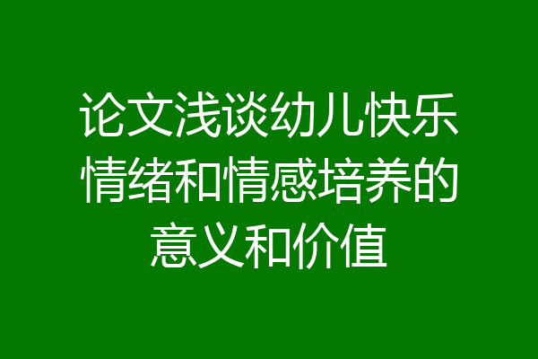 论文浅谈幼儿快乐情绪和情感培养的意义和价值