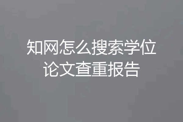 知网怎么搜索学位论文查重报告
