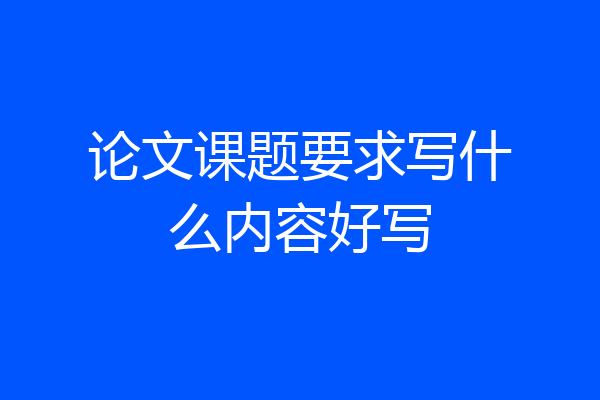 论文课题要求写什么内容好写