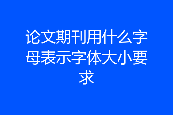 论文期刊用什么字母表示字体大小要求