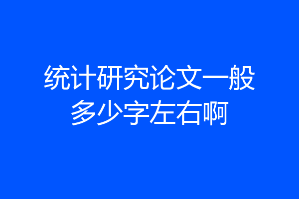 统计研究论文一般多少字左右啊