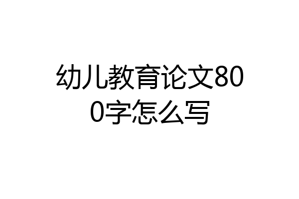 幼儿教育论文800字怎么写