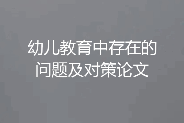 幼儿教育中存在的问题及对策论文