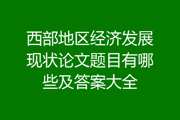 西部地区经济发展现状论文题目有哪些及答案大全