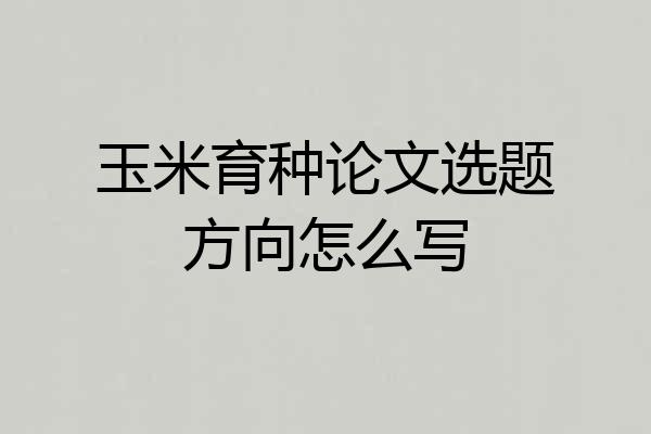 玉米育种论文选题方向怎么写
