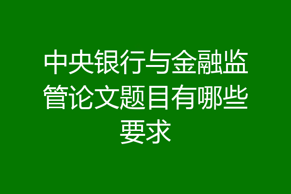 中央银行与金融监管论文题目有哪些要求