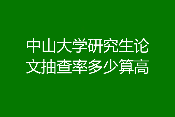 中山大学研究生论文抽查率多少算高