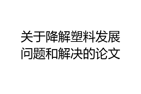 关于降解塑料发展问题和解决的论文