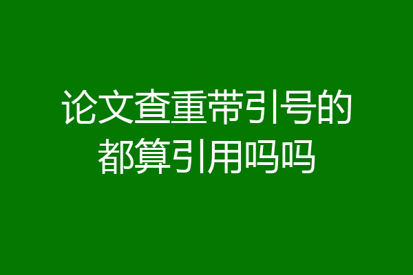 论文查重带引号的都算引用吗吗