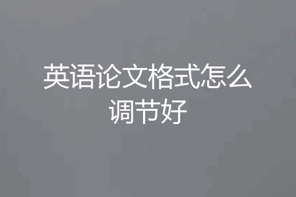 英语论文格式怎么调节好