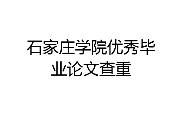 石家庄学院优秀毕业论文查重