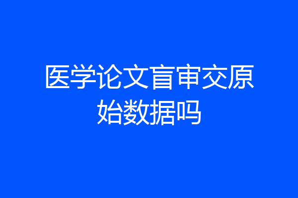 医学论文盲审交原始数据吗