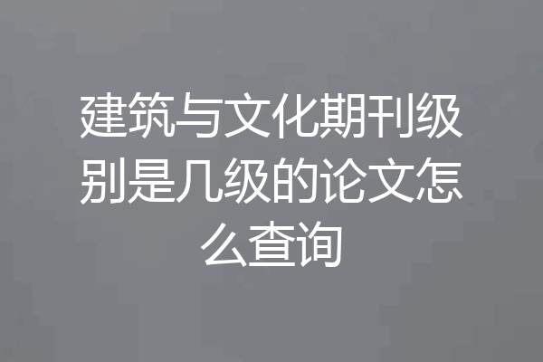 建筑与文化期刊级别是几级的论文怎么查询