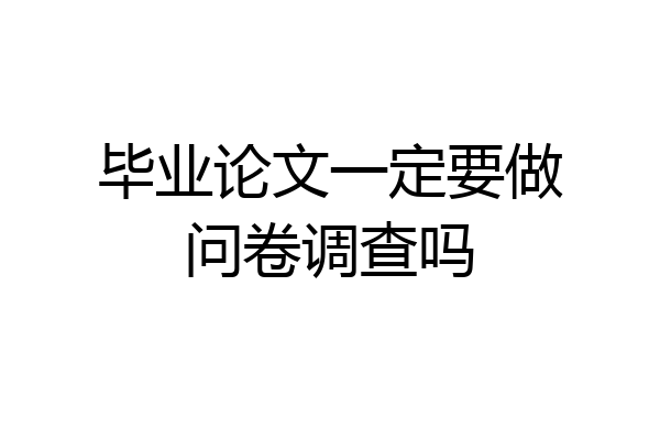 毕业论文一定要做问卷调查吗
