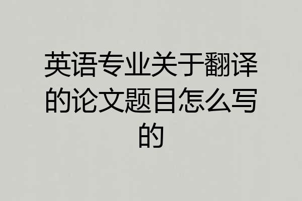 英语专业关于翻译的论文题目怎么写的