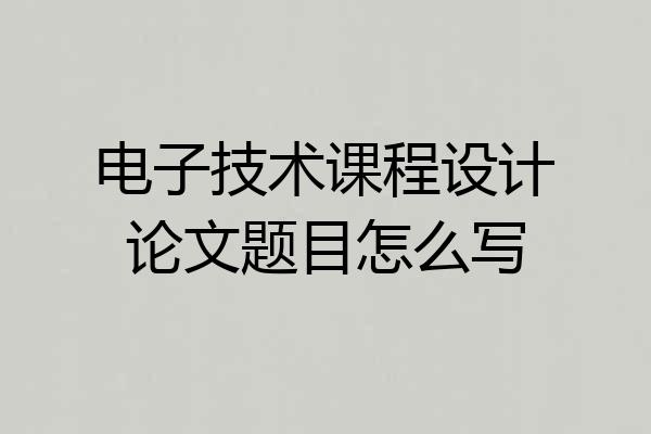 电子技术课程设计论文题目怎么写