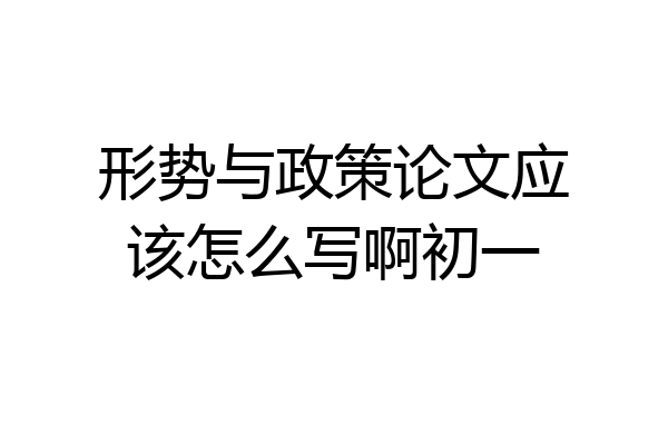 形势与政策论文应该怎么写啊初一