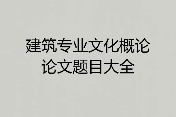 建筑专业文化概论论文题目大全