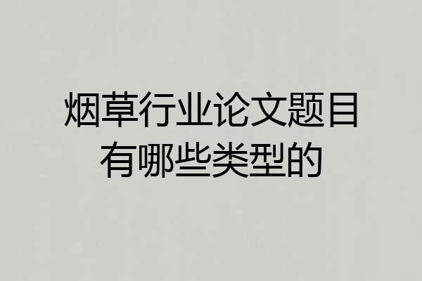 烟草行业论文题目有哪些类型的