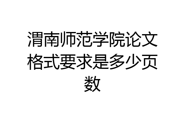 渭南师范学院论文格式要求是多少页数